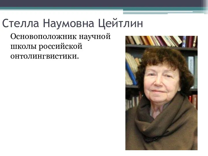 Стелла Наумовна Цейтлин Основоположник научной школы российской онтолингвистики.