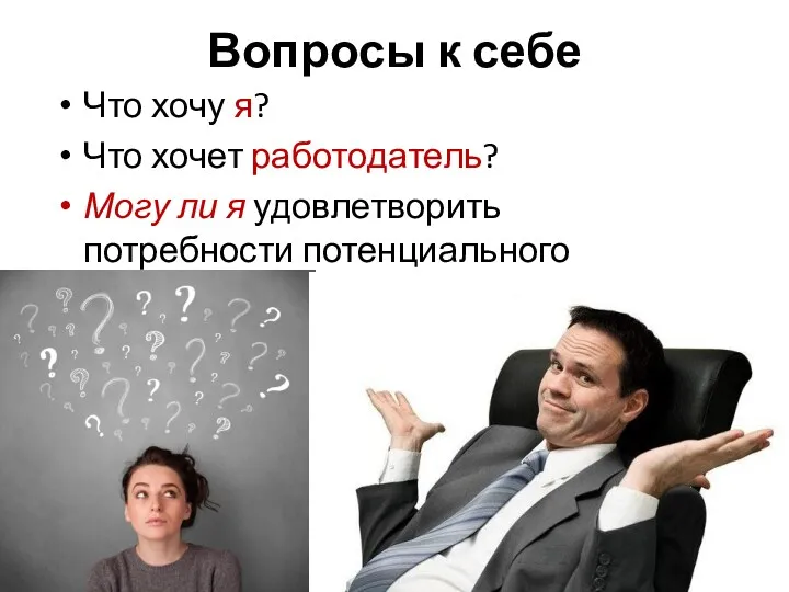 Вопросы к себе Что хочу я? Что хочет работодатель? Могу ли я удовлетворить потребности потенциального работодателя?