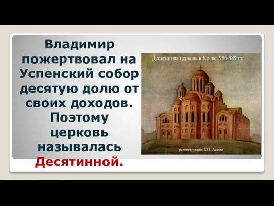 Владимир пожертвовал на Успенский собор десятую долю от своих доходов. Поэтому церковь называлась Десятинной.