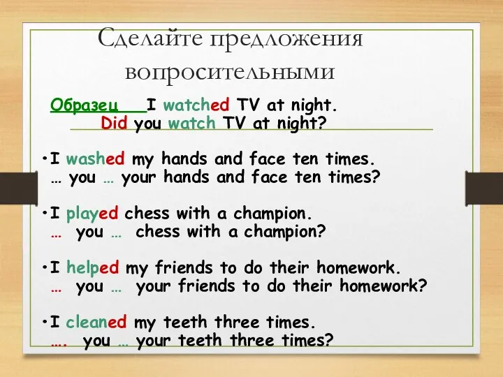 Сделайте предложения вопросительными Образец I watched TV at night. Did