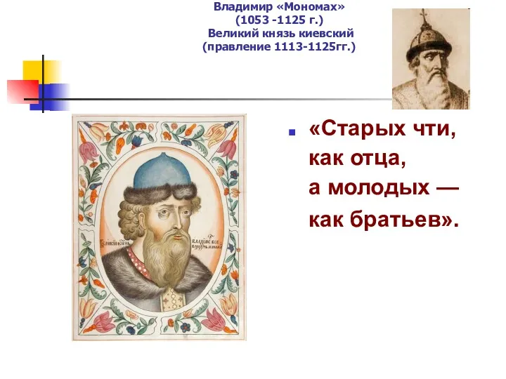 Владимир «Мономах» (1053 -1125 г.) Великий князь киевский (правление 1113-1125гг.) «Старых чти, как