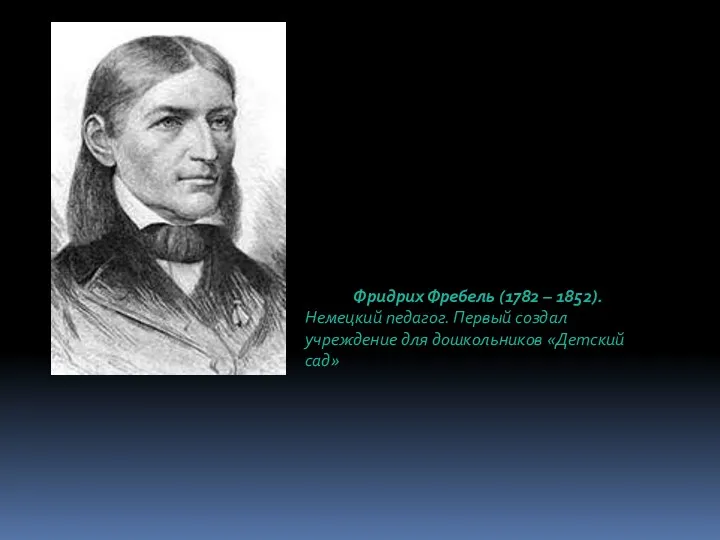 Фридрих Фребель (1782 – 1852). Немецкий педагог. Первый создал учреждение для дошкольников «Детский сад»