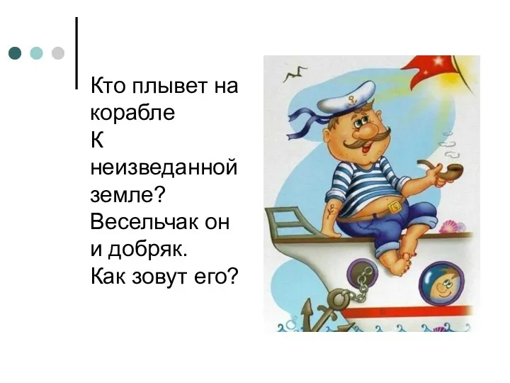 Кто плывет на корабле К неизведанной земле? Весельчак он и добряк. Как зовут его?