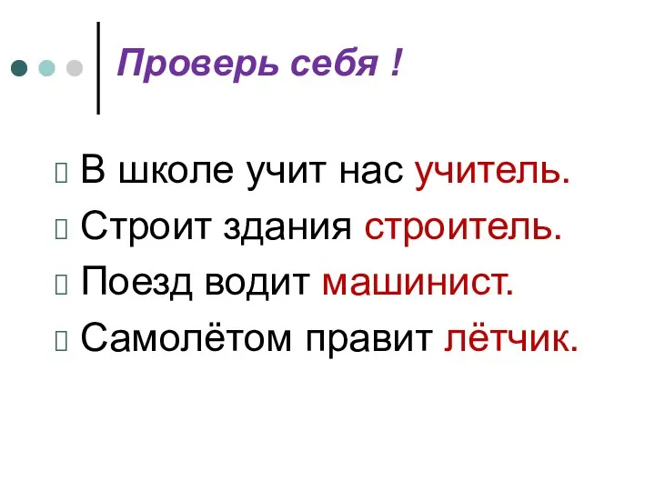 Проверь себя ! В школе учит нас учитель. Строит здания