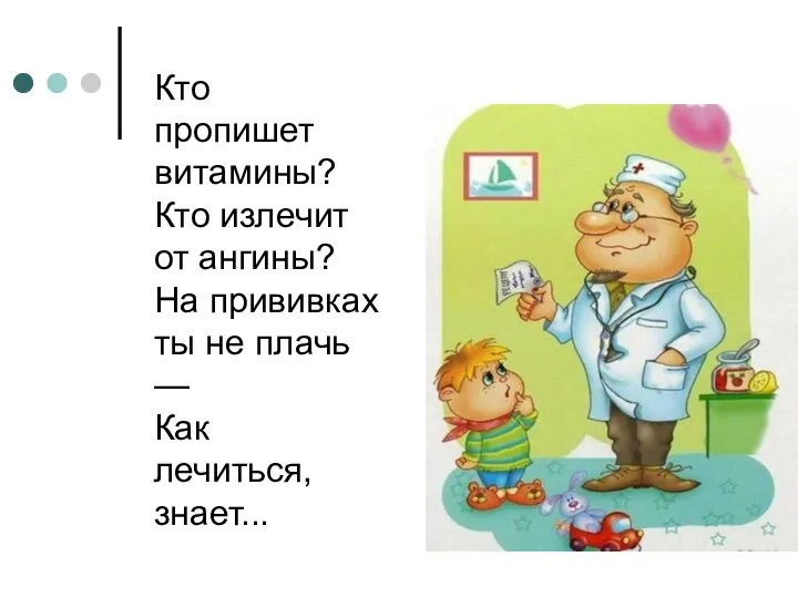 Кто пропишет витамины? Кто излечит от ангины? На прививках ты не плачь — Как лечиться, знает...