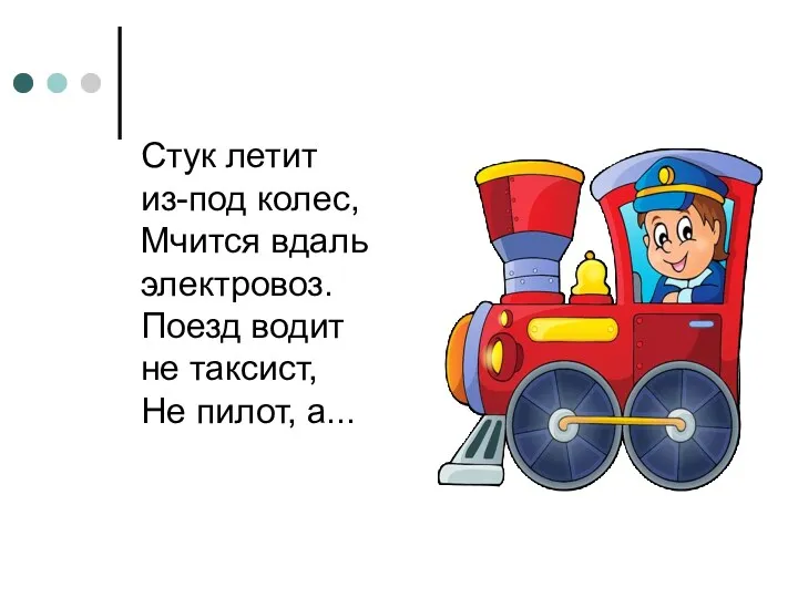 Стук летит из-под колес, Мчится вдаль электровоз. Поезд водит не таксист, Не пилот, а...