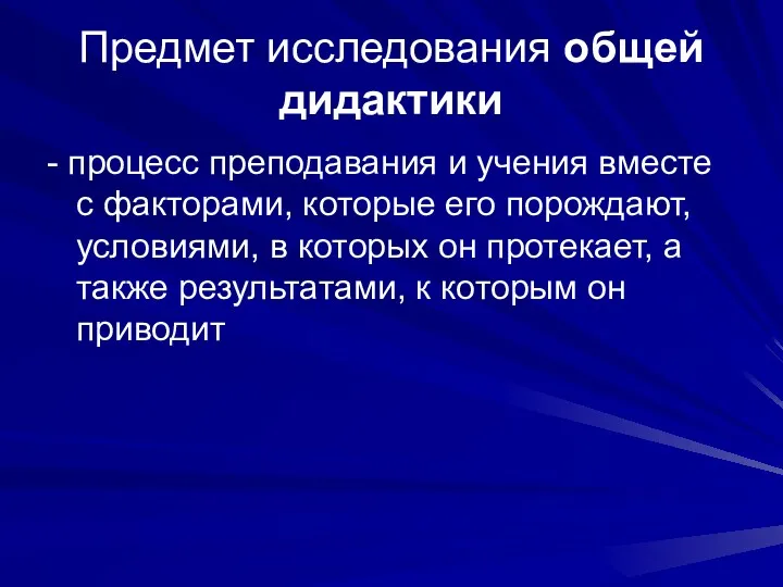 Предмет исследования общей дидактики - процесс преподавания и учения вместе