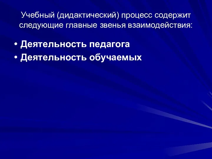 Учебный (дидактический) процесс содержит следующие главные звенья взаимодействия: Деятельность педагога Деятельность обучаемых