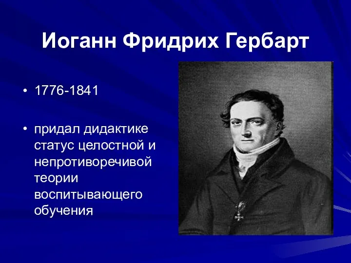 Иоганн Фридрих Гербарт 1776-1841 придал дидактике статус целостной и непротиворечивой теории воспитывающего обучения