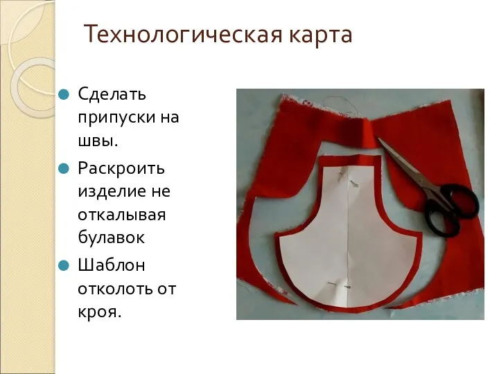 Технологическая карта Сделать припуски на швы. Раскроить изделие не откалывая булавок Шаблон отколоть от кроя.