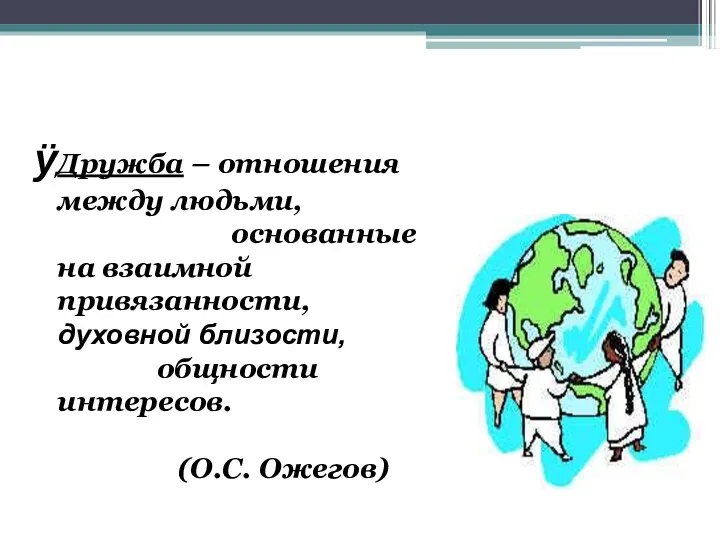 Дружба – отношения между людьми, основанные на взаимной привязанности, духовной близости, общности интересов. (О.С. Ожегов)