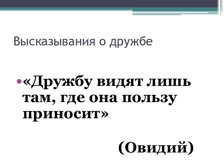 Высказывания о дружбе «Дружбу видят лишь там, где она пользу приносит» (Овидий)