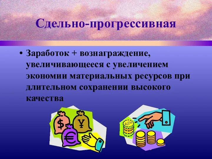 Сдельно-прогрессивная Заработок + вознаграждение, увеличивающееся с увеличением экономии материальных ресурсов при длительном сохранении высокого качества