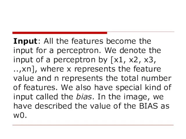 Input: All the features become the input for a perceptron.