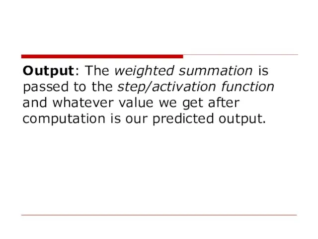 Output: The weighted summation is passed to the step/activation function