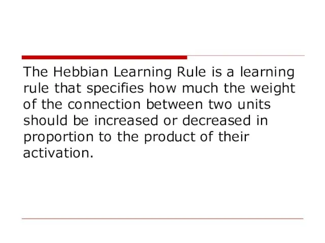 The Hebbian Learning Rule is a learning rule that specifies