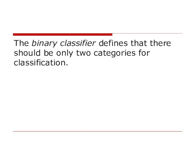 The binary classifier defines that there should be only two categories for classification.