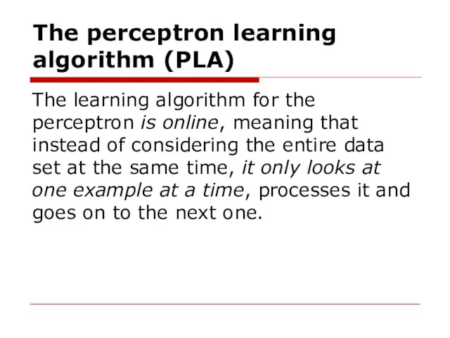 The perceptron learning algorithm (PLA) The learning algorithm for the