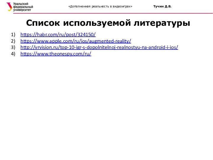 https://habr.com/ru/post/324150/ https://www.apple.com/ru/ios/augmented-reality/ http://vrvision.ru/top-10-igr-s-dopolnitelnoj-realnostyu-na-android-i-ios/ https://www.theonespy.com/ru/ Список используемой литературы «Дополненная реальность в видеоиграх» Тучин Д.В.