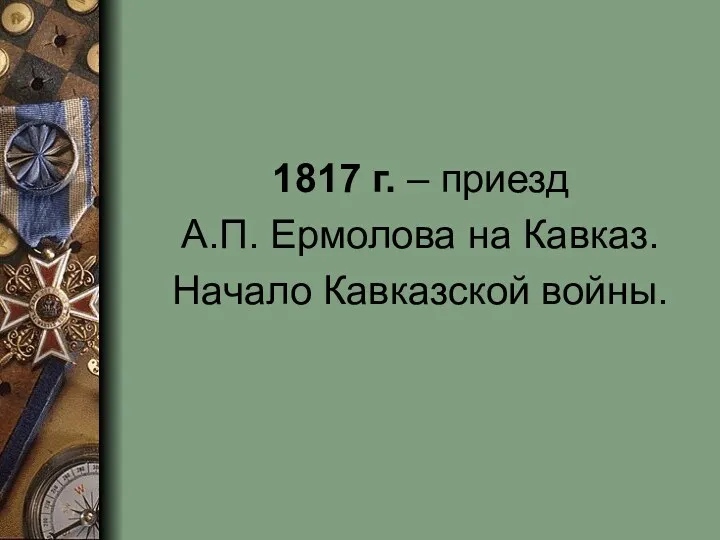 1817 г. – приезд А.П. Ермолова на Кавказ. Начало Кавказской войны.