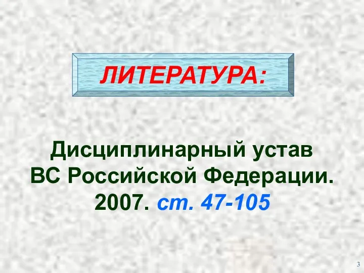 ЛИТЕРАТУРА: Дисциплинарный устав ВС Российской Федерации. 2007. ст. 47-105