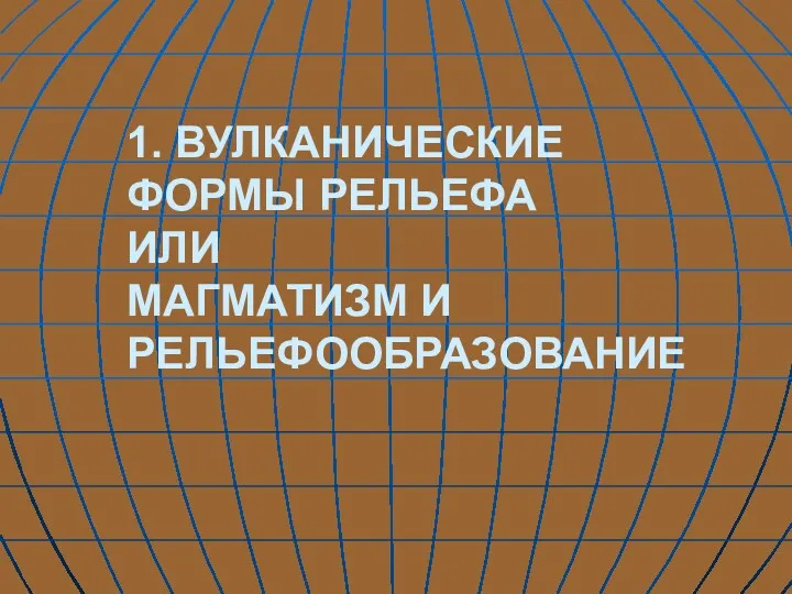 1. ВУЛКАНИЧЕСКИЕ ФОРМЫ РЕЛЬЕФА ИЛИ МАГМАТИЗМ И РЕЛЬЕФООБРАЗОВАНИЕ