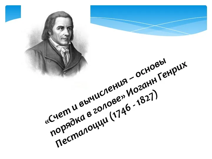 «Счет и вычисления – основы порядка в голове» Иоганн Генрих Песталоцци (1746 - 1827)