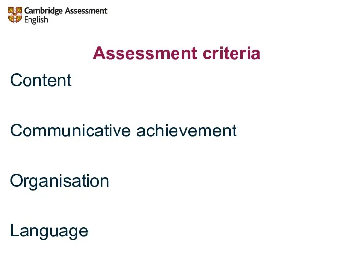 Assessment criteria Content Communicative achievement Organisation Language