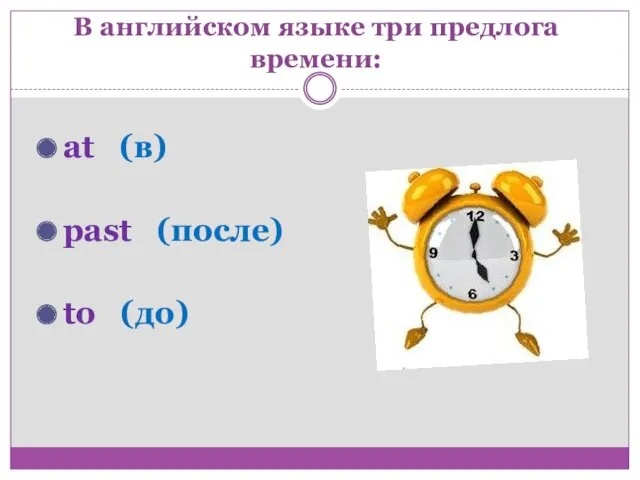 В английском языке три предлога времени: at (в) past (после) to (до)