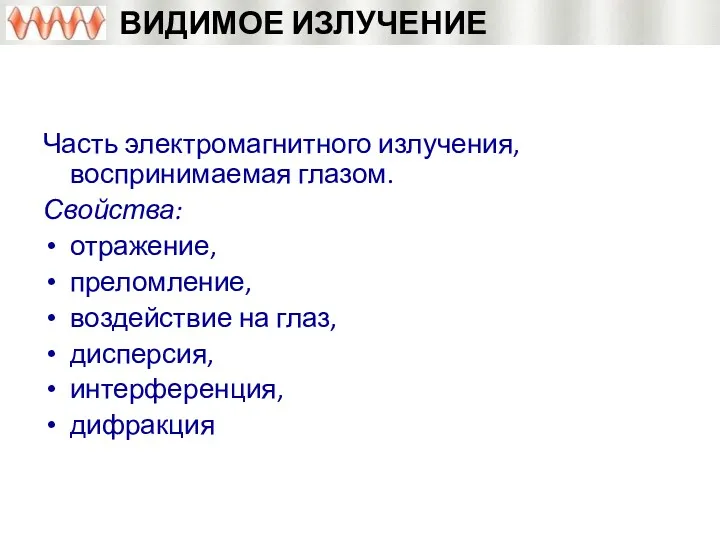 ВИДИМОЕ ИЗЛУЧЕНИЕ Часть электромагнитного излучения, воспринимаемая глазом. Свойства: отражение, преломление, воздействие на глаз, дисперсия, интерференция, дифракция