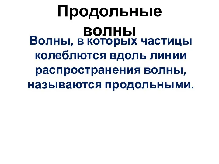 Продольные волны Волны, в которых частицы колеблются вдоль линии распространения волны, называются продольными.