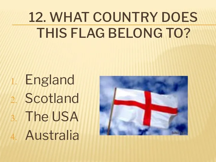 12. WHAT COUNTRY DOES THIS FLAG BELONG TO? England Scotland The USA Australia