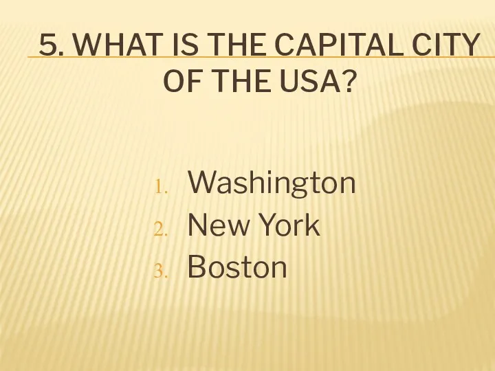 5. WHAT IS THE CAPITAL CITY OF THE USA? Washington New York Boston