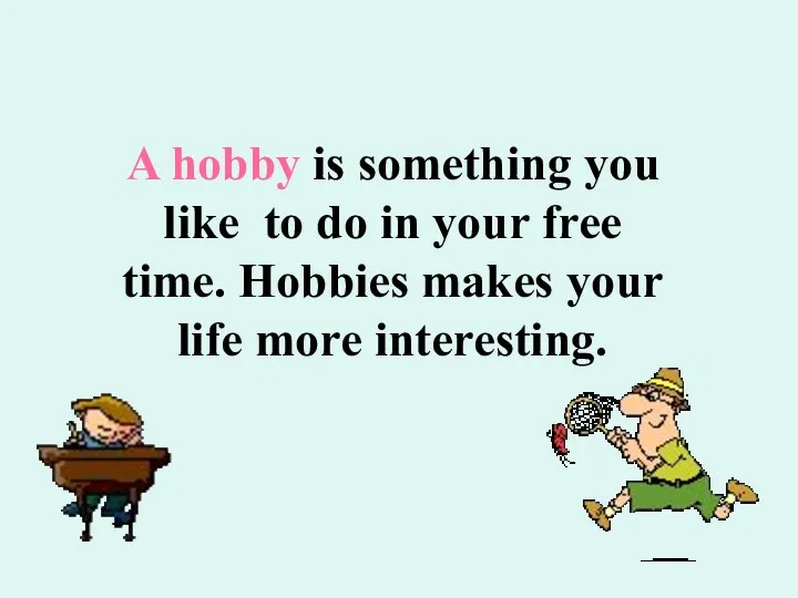 A hobby is something you like to do in your