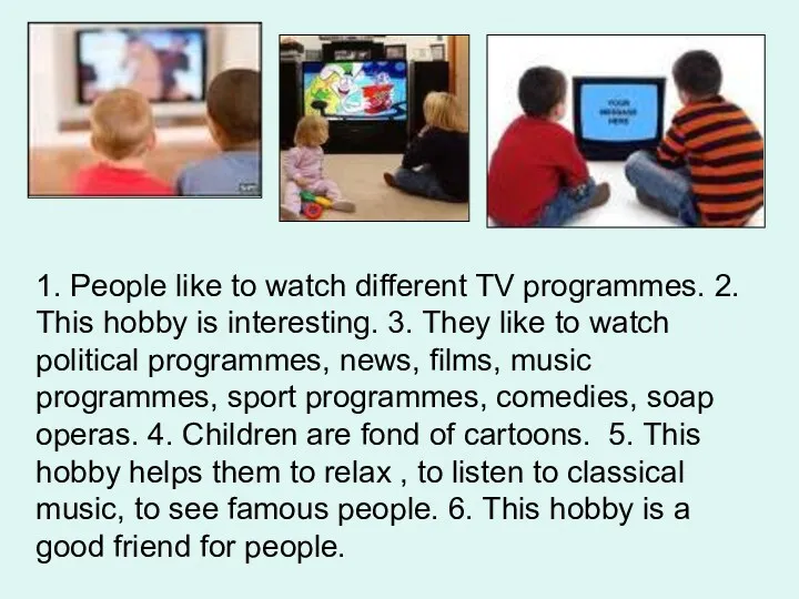 1. People like to watch different TV programmes. 2. This