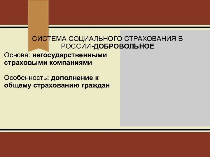 Основа: негосударственными страховыми компаниями Особенность: дополнение к общему страхованию граждан СИСТЕМА СОЦИАЛЬНОГО СТРАХОВАНИЯ В РОССИИ-ДОБРОВОЛЬНОЕ