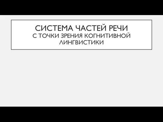 СИСТЕМА ЧАСТЕЙ РЕЧИ С ТОЧКИ ЗРЕНИЯ КОГНИТИВНОЙ ЛИНГВИСТИКИ