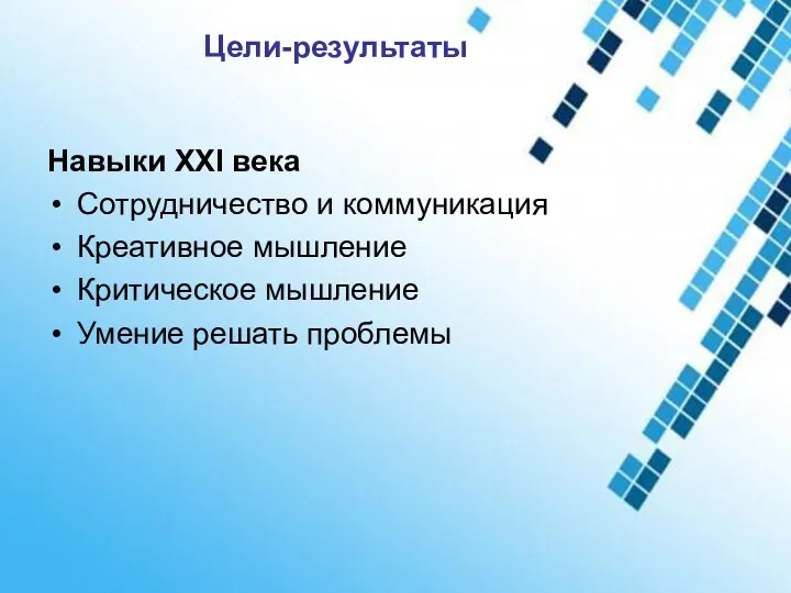 Цели-результаты Навыки XXI века Сотрудничество и коммуникация Креативное мышление Критическое мышление Умение решать проблемы