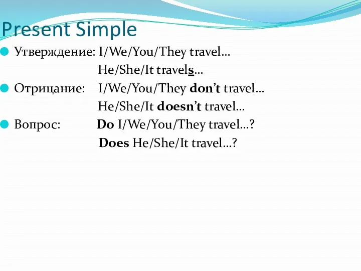 Present Simple Утверждение: I/We/You/They travel… He/She/It travels… Отрицание: I/We/You/They don’t