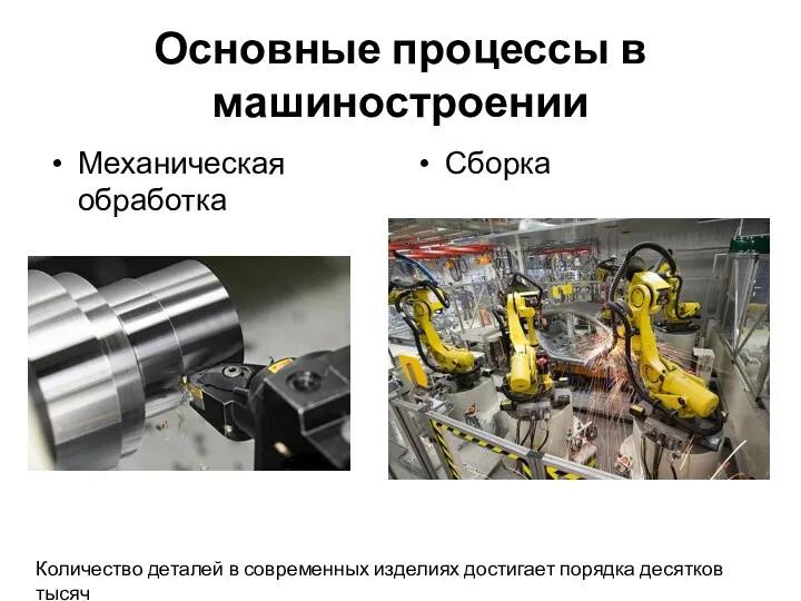 Основные процессы в машиностроении Механическая обработка Сборка Количество деталей в современных изделиях достигает порядка десятков тысяч