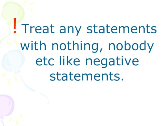 ! Treat any statements with nothing, nobody etc like negative statements.