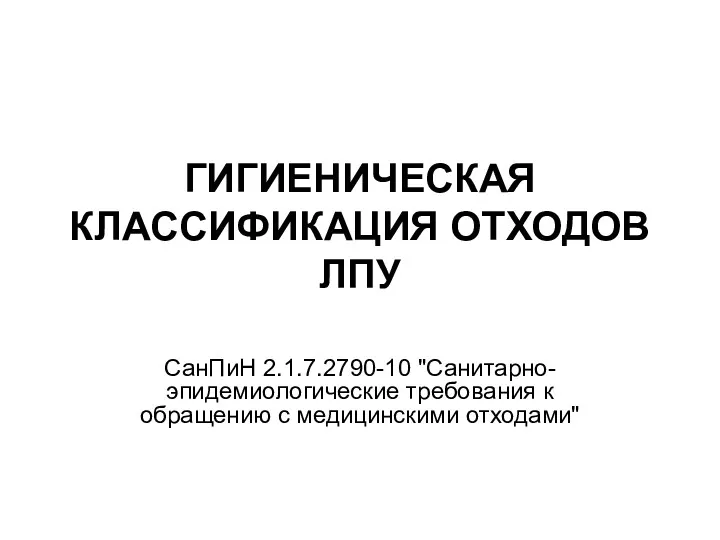 ГИГИЕНИЧЕСКАЯ КЛАССИФИКАЦИЯ ОТХОДОВ ЛПУ СанПиН 2.1.7.2790-10 "Санитарно-эпидемиологические требования к обращению с медицинскими отходами"