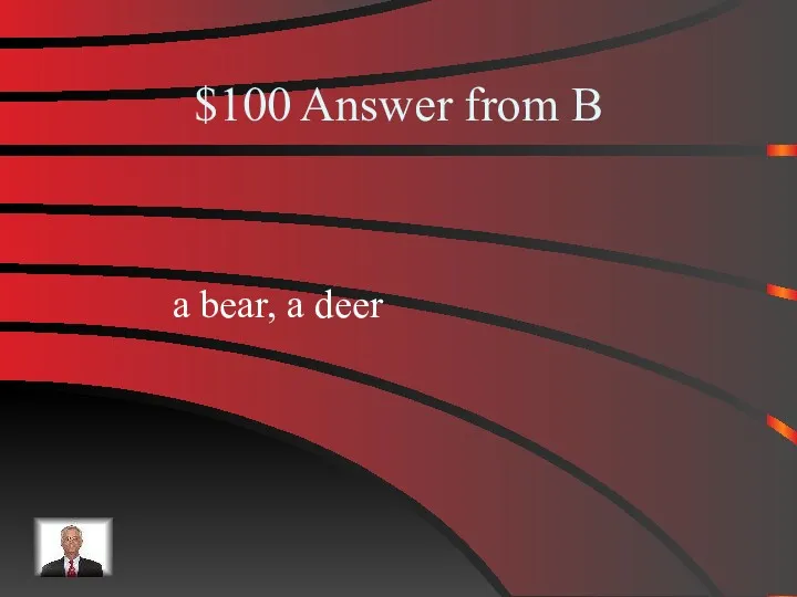 $100 Answer from B a bear, a deer