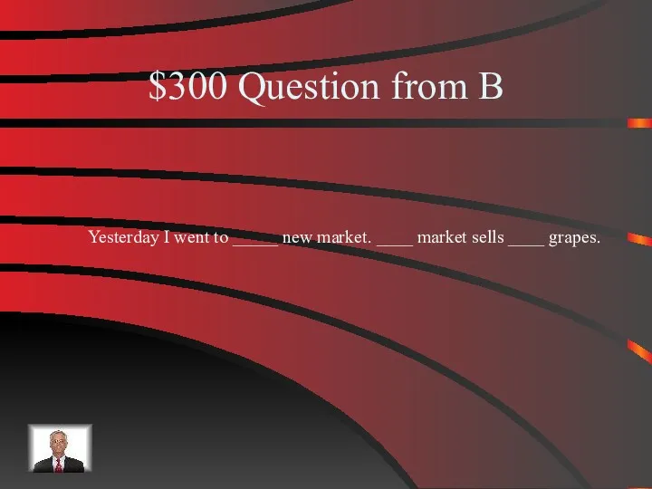 $300 Question from B Yesterday I went to _____ new market. ____ market sells ____ grapes.