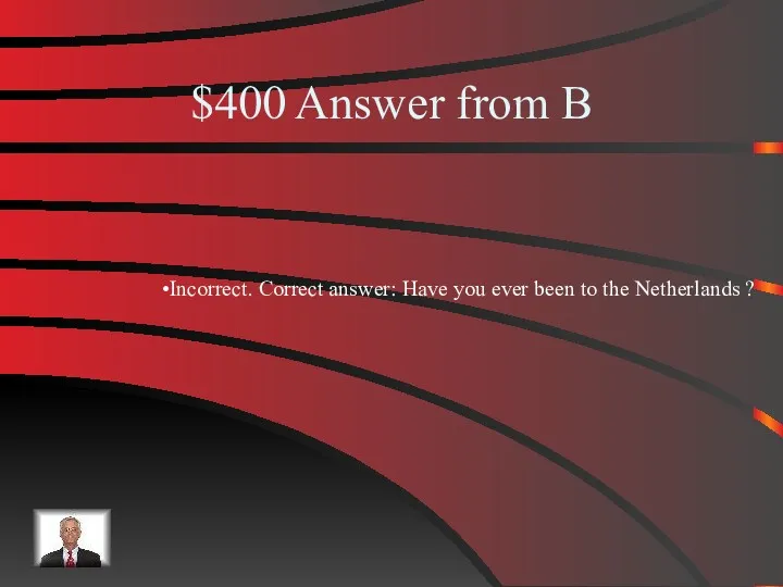 $400 Answer from B Incorrect. Correct answer: Have you ever been to the Netherlands ?