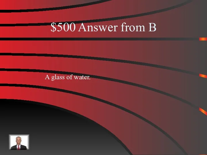 $500 Answer from B A glass of water.