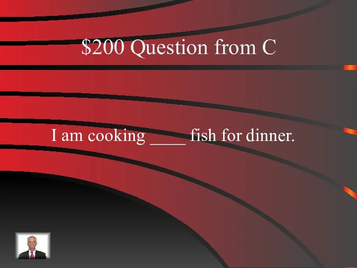 $200 Question from C I am cooking ____ fish for dinner.