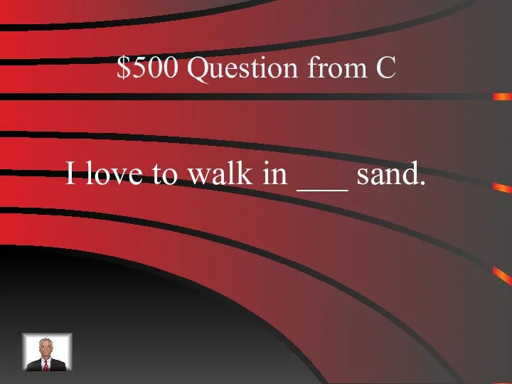 $500 Question from C I love to walk in ___ sand.