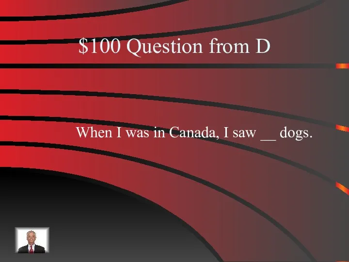 $100 Question from D When I was in Canada, I saw __ dogs.