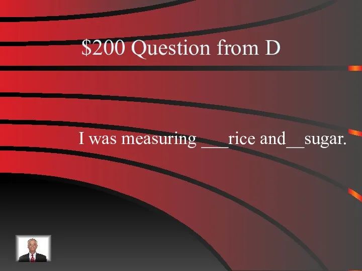 $200 Question from D I was measuring ___rice and__sugar.
